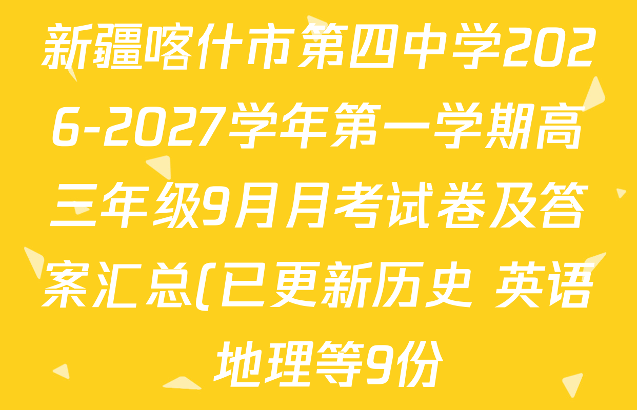 新疆喀什市第四中学2026-2027学年第一学期高三年级9月月考试卷及答案汇总(已更新历史 英语 地理等9份) 新疆喀什市第四中学2026-2027学年第一学期高三年级9月月考试卷及答案汇总(已更新历史 英语 地理等9份)
